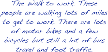 The Walk to work. These people are walking lots of miles to get to work. There are lots of motor bikes and a few bicycles but still a lot of bus travel and foot traffic.