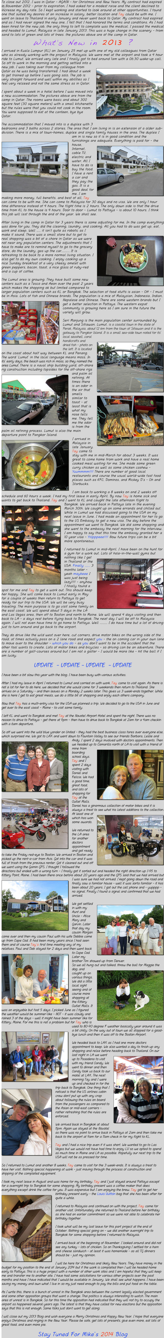 To close out 2012, I was in Qatar - AGAIN - for Christmas and New Years. My contract had expired in November 2012 - prior to expiration, I had asked for a modest raise and the client declined to increase my day rate. So I kept working and started to look around at other opportunities. I found one that suited my desires of an increase in salary, better location and Tay could be with me. I went on leave to Thailand in early January and never went back to Qatar. My contract had expired and as I had never signed the new one, I felt that I had honored the terms and conditions. As I had been hired for the new job, the only thing to left to complete was the medical. I passed the medical and headed to Lumut, Malaysia in late January 2013. This was a huge change in the scenery - from sand to lots of green and lots of trees. the pictures above are of the camp in Qatar.
What’s New in 2013 ?
I arrived in Kuala Lumpur (KL) on January 25 met up with one of my old colleagues from Qatar who as already working with the project in Malaysia. We were met at the airport and took a 4 hour ride to Lumut. We arrived very late and I finally got to bed around 1am with a 06:30 wake-up call. So off to work in the morning and getting settled into a new job. ￼I was taking over from my colleague from Qatar as he was being transferred. I had about a week to get trained up before I was going solo. The job is very straight forward and well within my abilities so I feel very relaxed and not the same stress as in Qatar.

I spent about a week in a hotel before I was moved into a new accommodation. The pictures above are from the camp in Qatar. The rooms were basic and about 300 square feet (30 square meters) with a small kitchenette but the rules were that you could not cook in the room. You were supposed to eat at the canteen, bye bye Qatar.

The accommodation that I moved into is a duplex with 3 bedrooms and 3 baths across 2 stories. The area that I am living in is an extension of a older sub-division. There is a mix of town-homes, duplex and single family houses in the area. The duplex I am in is new so it is in good condition and the furnishings are adequate. ￼Everything is paid for - the house, Internet, cable TV, electric and water. ￼All I have to do is buy the food. I have a rent a car and they pay the gas. It is a good deal for me, I am making more money, full benefits, and best of all, Tay can come to be with me. She can come to Malaysia for 30 days and no visa. We are only 1 hour time difference instead of 4 hours. The flight time is 2 hours. The only down side is that the drive time from KL to the house is 4 hours. Door to door - Lumut to Pattaya - is about 10 hours. I think this job will last through the end of the year. We shall see.

After living in the camp in Qatar for 3 years there is some adjusting for me. In the camp everything was done for you. They did the cleaning, laundry, and cooking. All you had to do was get up, eat, work and sleep. Well ..... it isn’t quite as robotic as I make it ￼sound. There was a small store but to get to real shopping was a bit of a chore in Qatar as we were not near any population centers. The adjustments that I have to make are to remind myself to go to the grocery store, do the laundry, gas up the car.......... It is refreshing to be back to a more normal living situation. I also get to do my own cooking. I enjoy cooking up a nice Sunday breakfast of a very cheesy omelet with green peppers, bacon, toast, a nice glass of ruby-red and a cup of coffee.

The Lumut area is growing. They have built some new centers such as a Tesco and Aeon over the past 2 years which makes the shopping ok but limited compared to larger population centers such as KL or Bangkok. The selection of food stuffs is asian - OH - I must be in Asia. Lots of fish and Chinese brands. The population is a mix of Malaysian, Indonesia, Indian, Nepalese and Chinese. There are ￼some western brands but I get a better selection in Pattaya. The western expat community is growing here so I am sure in the future the variety will grow.

Seri Manjung is the main population center surrounded by Lumut and Sitiawan. Lumut, is a coastal town in the state of Perak, Malaysia, about 12 km from the town of Sitiawan and it is the gateway to Pangkor Island. It is a small sea-side town noted for its’ local seashell, coral handicrafts and dried fish - photo on the left. ￼It is located on the coast about half way between KL and Penang. The word ‘Lumut’ in the local language means moss. In its’ early days, the beach was rich in moss, so they named the area Lumut. ￼There is a naval ship building yard, off-shore rig construction including topsides for the off-shore rigs and palm oil refining. ￼At times there is an odor in the air that smells similar to toast - at least that is what my nose tells me. They tell me the odor is from the palm oil refining process. Lumut is also the main departure point to Pangkor Island.
I arrived in Malaysia in late January. ￼Tay came to stay with me in mid-March for about 3 weeks. It was great to come home from work and have a real home cooked meal waiting for me. She made some green curry chicken as well as some chicken cashew - Yuummmm!!!! There are number of good local restaurants and course the usual world-wide fast food places such as KFC, Dominos, and Mickey D’s - Oh and Starbucks.

I am back to working a 8 weeks on and 2 weeks off schedule and 60 hours a week. I had my first leave in early April. By now Tay is home sick and wants to get back to Thailand. Tay and I went to KL and caught the late afternoon flight to Bangkok. We arrived back in Pattaya late in the ￼evening March 30th. We caught up on some errands and chilled out. While in Lumut we had discussed going to the USA on my next leave in June. I had made an appointment for her to go to the US Embassy to get a new visa. The day before the appointment we went to Bangkok. We did some shopping and she went to the embassy the next morning for the interview. I am happy to say that this time the embassy granted her a 10 year visa - Yiiipppeee!!!! Now future trips can be a bit more spontaneous.

I returned to Lumut in mid-April. I have been on the hunt for a gym for a work out. Lots of hole-in-the-wall gyms but nothing like I get in ￼Thailand or the USA. Finally ...... 3 months later - yeah maybeee I was just being lazy!!!! - anyhow I finally found a spot for me and Tay to get a work out. This should keep her happy. She will come back to Lumut early in May for a couple of weeks then return to Pattaya to get ready for our trip to the USA. We will be very busy traveling. The main purpose is to go visit some family on the east coast. We will spend about 5 days in the LA and Las Vegas area, then off to Boston and north to Maine. We will spend 4 days visiting and then back to LA - a days rest before flying back to Bangkok. The next day I will be off to Malaysia again. I will not even have time to go home to Pattaya. Well ......... I do have time but a lot of driving just to turn around and go back to the airport.

They do drive like the wild west over here, cut corners, drive motor bikes on the wrong side of the road, at times actually pass on a 2 lane road and expect you - the on coming car in your own lane to move over to the shoulder - which you do - as you don’t want to be in the accident that the other fool wants to create. Lots of motor bikes and bicycles - so driving can be an adventure. There are a number of golf-courses around but I am not a golfer - I would be more like - hit the ball if I am lucky.

UPDATE  - UPDATE - UPDATE  - UPDATE

I have been a bit slow this year with the blog. I have been busy with various activities.

After I had my leave in April I returned to Lumut and carried on with work. Tay came to visit again. As there is not a lot for her to do here, we decided that she would come for 3 weekends then return to Thailand. She arrives on a Saturday - and then leaves on a Monday 2 weeks later. This gives us 3 week-ends together. While she is here I get to eat great meals, we do a little bit of shopping and enjoy each others company.

Now that Tay has a multi-entry visa for the USA we planned a trip. We decided to go to the USA in June and get over to the east coast - Maine - to visit some family.

I left KL and went to Bangkok and met Tay at the Novotel Airport Hotel and spent the night. There was no reason to drive to Pattaya - get there at 9pm - then have to drive back to Bangkok at 2am for a 4am checkin with a 6am departure.

So off we went into the wild blue yonder on United - they had the best business class fares over everyone else, which surprised me. We got to LAX and went down to Fountain Valley to see our friends Barbara, Leslie and Andy. ￼I spent 2 days involved with doctors appointments. Then we headed up to Camarillo north of LA to visit with a friend of mine from boarding school days. ￼Tay and I spent 2 days visiting with Daniel and Felicia. We had a good time, great food, and lots of shopping for Tay at the Outlet Malls. Daniel has a ￼ginormous collection of motor bikes and it is always a treat to see what his latest additions to the collection. At least one of which has won￼ some awards.

We returned to the LA area for another doctors appointment and got ready to take the Friday red-eye to Boston. We arrived in Boston and picked up the rent-a-car from Avis. Got into the car and it was full of trash from the previous renter. Got it cleaned out and off we went using the Gamin GPS. I thought I followed the directions but ended with a wrong turn - I finally got it sorted out and headed the right direction up I-95 to Kittery Point, Maine. I had been there once before about 20 years ago and the GPS said that we had arrived but I was sure we had not arrived. ￼I kept going down the road and finally saw a familiar house - well it was sorta familiar - it has been about 20 years. I got out the cell phone and - yupppp - no signal. Finally I found a signal and confirmed that we had arrived.

We got settled in with my Aunt and Uncle -￼ Alice Mary and Garvin. Later that day my cousin Morgan come over and then my cousin Paul with his wife Debbie came up from Cape Cod. It had been many years since I had seen them and of course Tay’s first time meeting any of my relatives. Paul and Deb stayed for 2 days and then went back to Cape Cod. Later my brother Tim showed up from Denver.￼ 
So we all hung out and talked, threw the ball for Maggie the dog,￼ and caught up on various things. We did a little local sight seeing and of course more shopping at the Kittery Outlet Malls. It was an enjoyable but fast 5 days. I picked June as I figured the weather would be summer-like - NOT - it was cloudy and rained 3 of the days - well it might have been summer like for Kittery, Maine. For me this is not a problem but for Tay who is used to 80-90 degree F weather basically year around it was a bit chilly. ￼On the way out of town we all stopped for a good-bye lunch and then it was off to the Boston Airport.

We headed back to LAX as I had one more doctors appointment to keep. We also wanted a day to finish up any shopping and relax before heading back to Thailand. On our last night in LA we went up to ￼Pasadena to visit with my friend Candy. We went to dinner and then Candy took us back to our motel at LAX. The next morning Tay and I were up and checked in for the trip back to Bangkok. ￼One thing that I noticed is that the US airlines cabin crew don't put up with any crap about following the rules on board from the passengers as compared to the Asian or mid-east carriers - rather refreshing that the rules are enforced.

We arrived back in Bangkok at about 11pm. Again we stayed at the Novotel as there was no point to arrive back in Pattaya at 2am and then take me back to the airport at 9am for a 11am check in for my flight to KL.

Tay and I had a nice trip even if it was short. We wanted to go to Las Vegas but we would not have had time to enjoy LV so we opted to spend as much time in Maine and LA as possible. Hopefully our next trip to the USA will not be as pressed for time.

So I returned to Lumut and another 8 weeks. Tay came to visit for the 3 week-ends. It is always a treat to have her visit. Nothing special happening at work - just moving through the process of construction and shipping of the completed equipment.

I took my next leave in August and was home for my birthday. Tay and I just stayed around Pattaya except for a overnight trip to Bangkok for some shopping. My birthday present was a coffee maker that does everything except drink the coffee for you. It was expensive but I am enjoying the brew. Tay got to get her birthday present early - the Louis￼ Vuitton bag that she has been after for quite a while.

I returned to Malaysia and continued on with the project. Tay came for another visit. Unfortunately she returned to Thailand before her birthday as she had an earlier commitment so we were not able to celebrate her birthday together.

I took what will be my last leave for this part project at the end of October. Nothing special going on - we did another overnight trip to Bangkok for some shopping before I returned to Malaysia.

I arrived back at the beginning of November. I looked around and did not see any turkey - lots of chicken. So on Thanksgiving I settled for a ham and cheese sandwich - at least it was homemade - as all TG dinners should be - just my opinion.

I will be here for Christmas and likely New Years. They have money in the budget for my position to the end of January 2014 but if the work is completed then I will be headed home early to Pattaya. This is a huge project with a number of other work sites and I am hopeful that they will keep me and transfer me to another site. I have had some solicitations for various other projects over the past months and have I have indicated that I would be available in January. We shall see what happens. I have been saving my money and own what I live in so my just need enough to pay the bills and put food on the table.

As I write this, there is a bunch of unrest in the Bangkok area between the current legally elected government and some other opposition groups that want a change. Thai politics is always interesting to watch. The main area of unrest is in Bangkok. So far this time the opposition had indicated that they will not try to occupy the airport as happened several years ago. The latest is that they have called for new elections but the opposition says that this is not enough. Some folks just don't want to get along.

I will close out my 2013 Blog and wish everyone a Merry Christmas and Happy New Year. I hope that everyone enjoys Christmas and ringing in the New Year. Please be safe, get lots of presents, give even more, eat lots of great food, and even more pie.

Stay Tuned For Mike’s 2014 Blog